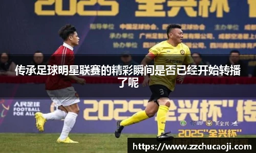 传承足球明星联赛的精彩瞬间是否已经开始转播了呢